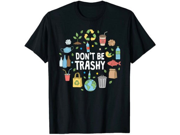 Don't Be Trashy Earth Day T-Shirt Graphics